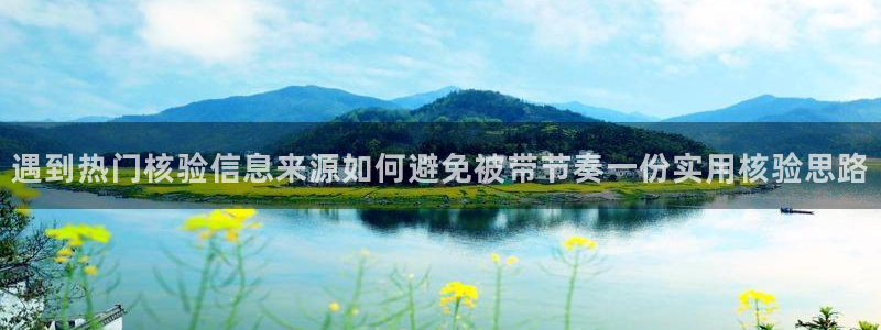 热点资讯动态：遇到热门核验信息来源如何避免被带节奏一份实用核验思路