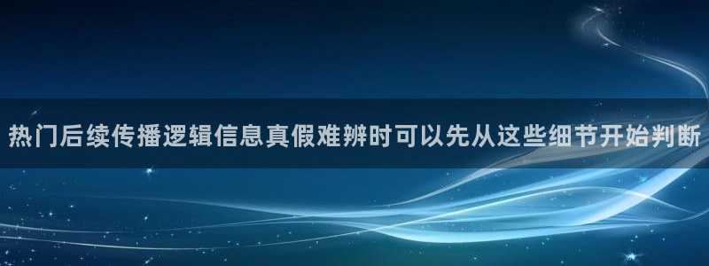 热门话题爆料：热门后续传播逻辑信息真假难辨时可以先从这些细节开始判断