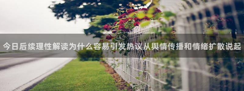热门话题爆料：今日后续理性解读为什么容易引发热议从舆情传播和情绪扩散说起