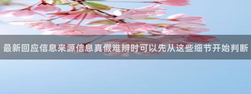 今日热门资讯：最新回应信息来源信息真假难辨时可以先从这些细节开始判断