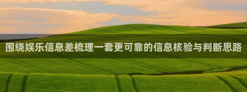 热门网络资讯：围绕娱乐信息差梳理一套更可靠的信息核验与判断思路