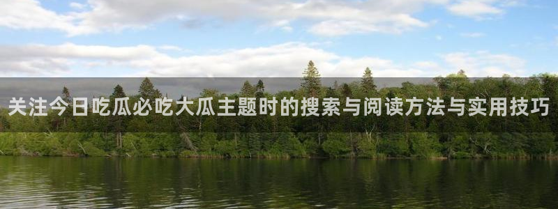 黑料爆料事件榜：关注今日吃瓜必吃大瓜主题时的搜索与阅读方法与实用技巧
