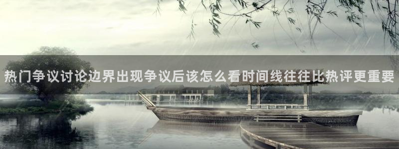 黑料爆料热点：热门争议讨论边界出现争议后该怎么看时间线往往比热评更重要