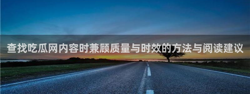 黑料爆料热点：查找吃瓜网内容时兼顾质量与时效的方法与阅读建议