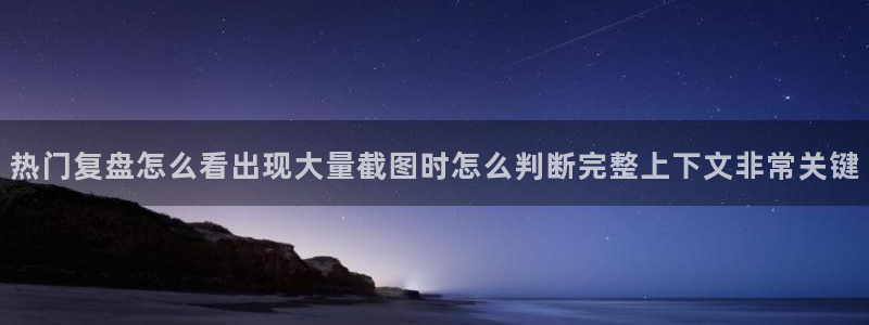 最新热点爆料：热门复盘怎么看出现大量截图时怎么判断完整上下文非常关键