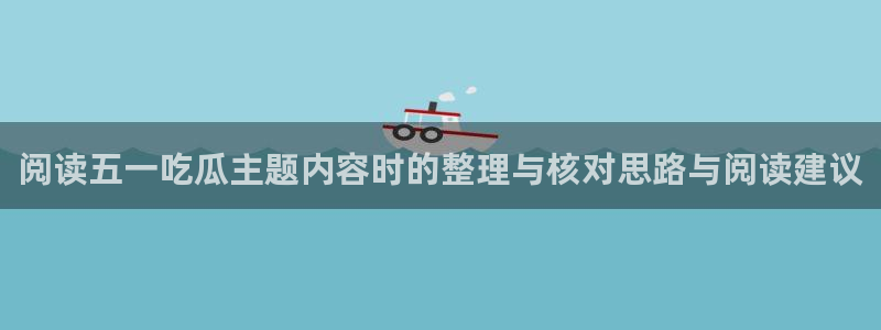 热门网络话题:阅读五一吃瓜主题内容时的整理与核对思路与阅读建议