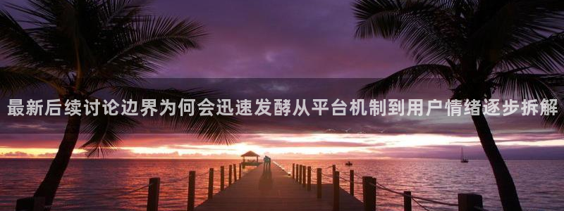 黑料热点网：最新后续讨论边界为何会迅速发酵从平台机制到用户情绪逐步拆解