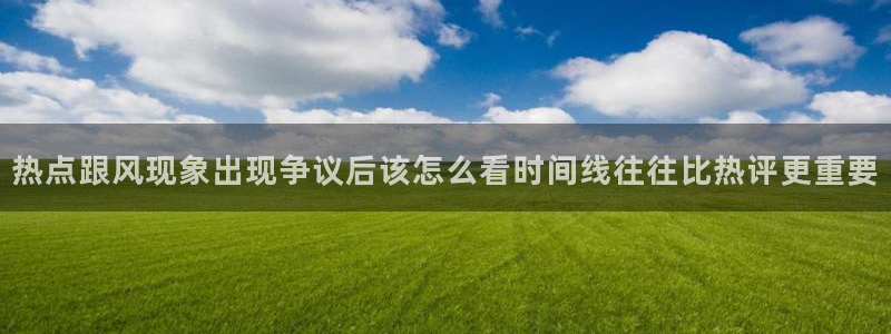 网络热门话题：热点跟风现象出现争议后该怎么看时间线往往比热评更重要