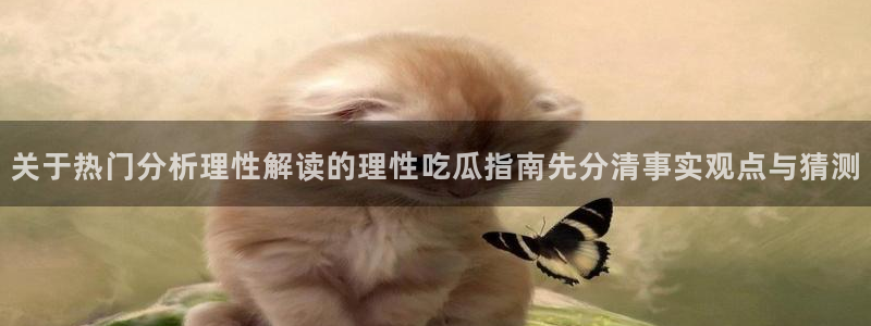 黑料事件动态：关于热门分析理性解读的理性吃瓜指南先分清事实观点与猜测