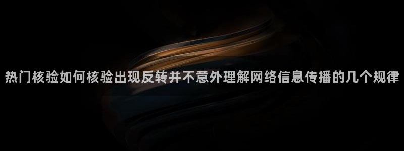 黑料爆料热点入口:热门核验如何核验出现反转并不意外理解网络信息传播的几个规律