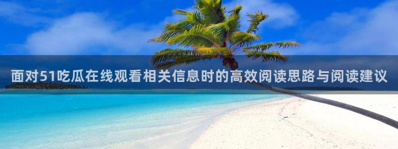 黑料每日资讯：面对51吃瓜在线观看相关信息时的高效阅读思路与阅读建议
