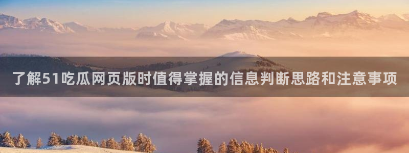 每日热点榜:了解51吃瓜网页版时值得掌握的信息判断思路和注意事项