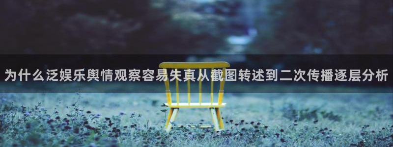 事件爆料资讯:为什么泛娱乐舆情观察容易失真从截图转述到二次传播逐层分析