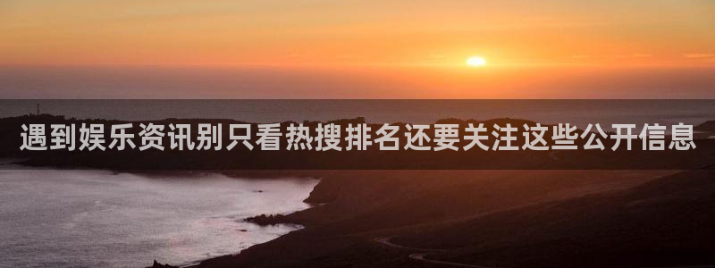 热点事件排行:遇到娱乐资讯别只看热搜排名还要关注这些公开信息