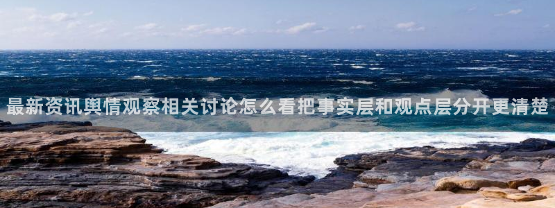 黑料爆料资讯网:最新资讯舆情观察相关讨论怎么看把事实层和观点层分开更清楚