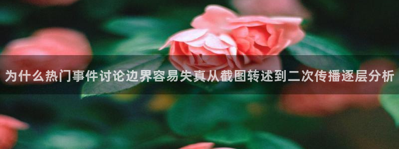 黑料资讯网站:为什么热门事件讨论边界容易失真从截图转述到二次传播逐层分析