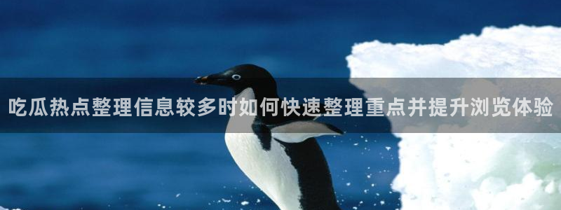 热点爆料网:吃瓜热点整理信息较多时如何快速整理重点并提升浏览体验